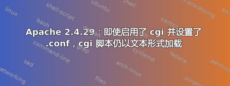 Apache 2.4.29：即使启用了 cgi 并设置了 .conf，cgi 脚本仍以文本形式加载