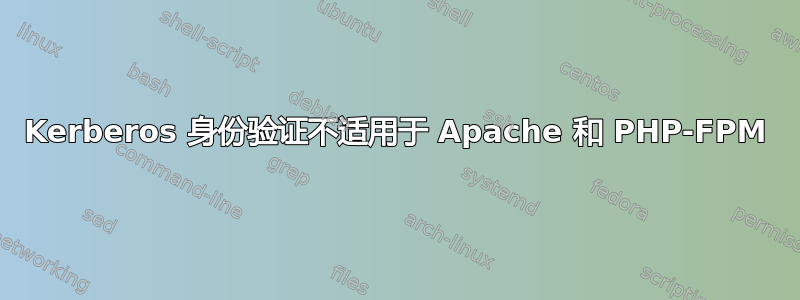 Kerberos 身份验证不适用于 Apache 和 PHP-FPM