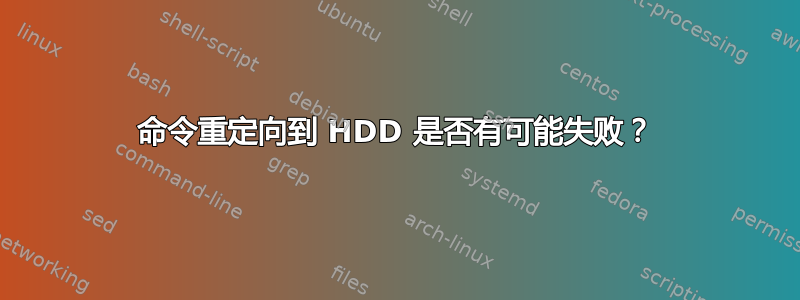 命令重定向到 HDD 是否有可能失败？