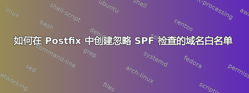 如何在 Postfix 中创建忽略 SPF 检查的域名白名单