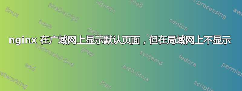 nginx 在广域网上显示默认页面，但在局域网上不显示