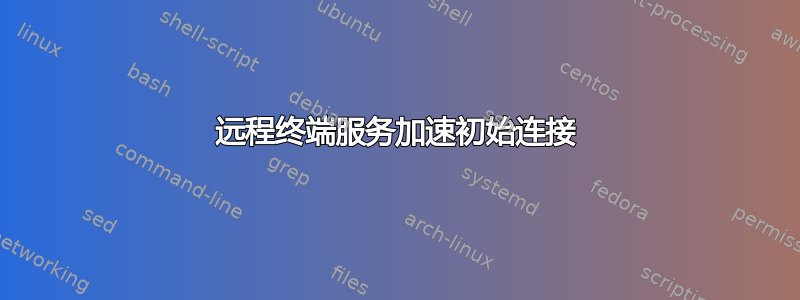 远程终端服务加速初始连接