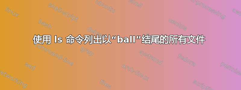 使用 ls 命令列出以“ball”结尾的所有文件