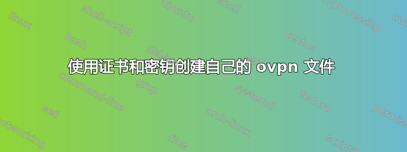 使用证书和密钥创建自己的 ovpn 文件