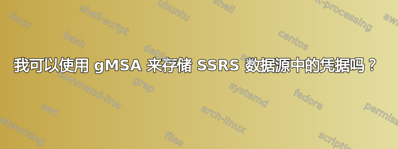 我可以使用 gMSA 来存储 SSRS 数据源中的凭据吗？