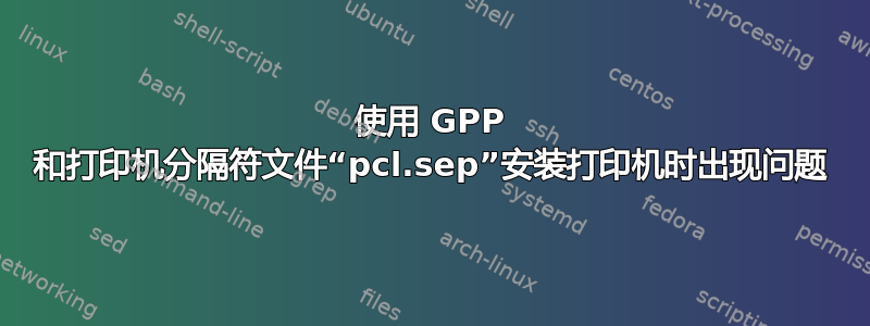 使用 GPP 和打印机分隔符文件“pcl.sep”安装打印机时出现问题