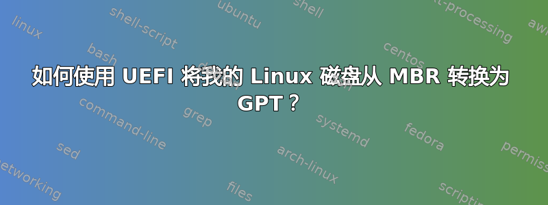 如何使用 UEFI 将我的 Linux 磁盘从 MBR 转换为 GPT？