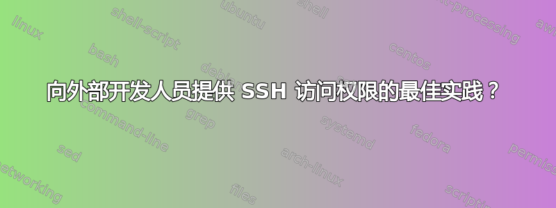 向外部开发人员提供 SSH 访问权限的最佳实践？