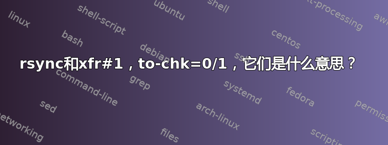rsync和xfr#1，to-chk=0/1，它们是什么意思？ 