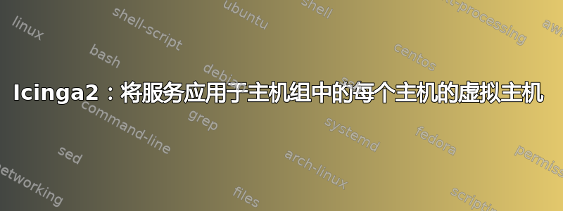 Icinga2：将服务应用于主机组中的每个主机的虚拟主机