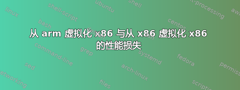 从 arm 虚拟化 x86 与从 x86 虚拟化 x86 的性能损失