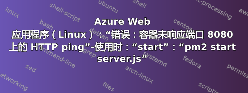 Azure Web 应用程序（Linux）：“错误：容器未响应端口 8080 上的 HTTP ping”-使用时：“start”：“pm2 start server.js”