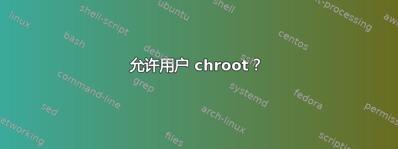 允许用户 chroot？