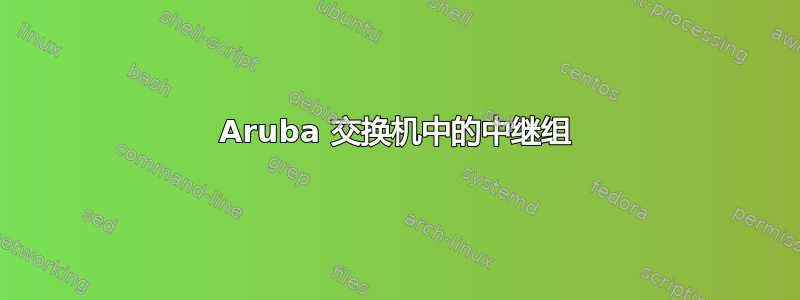 Aruba 交换机中的中继组