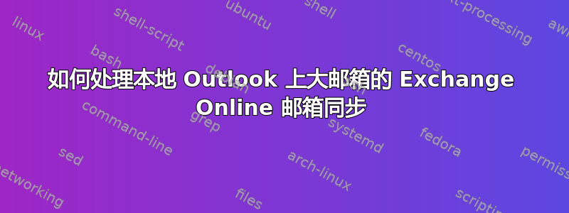 如何处理本地 Outlook 上大邮箱的 Exchange Online 邮箱同步