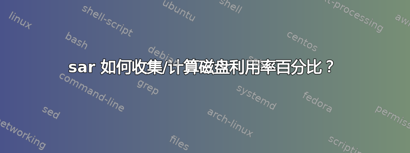 sar 如何收集/计算磁盘利用率百分比？