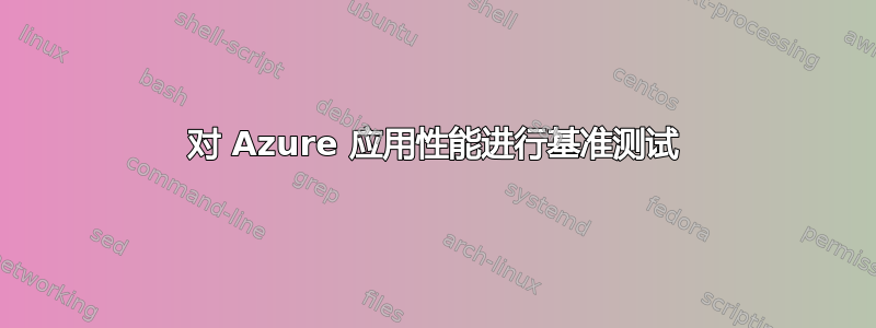 对 Azure 应用性能进行基准测试