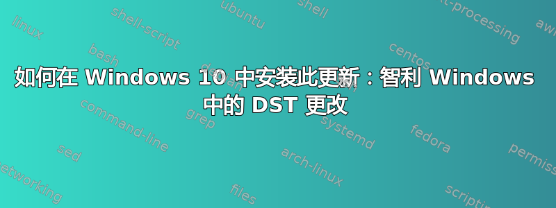 如何在 Windows 10 中安装此更新：智利 Windows 中的 DST 更改