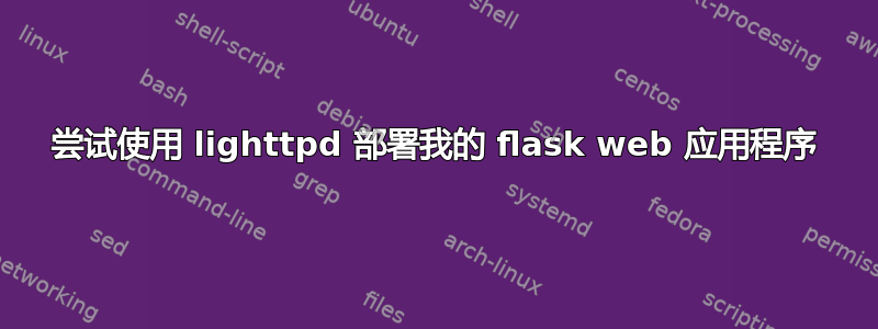 尝试使用 lighttpd 部署我的 flask web 应用程序