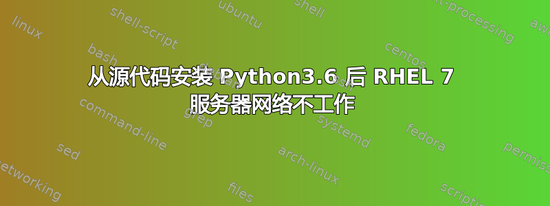 从源代码安装 Python3.6 后 RHEL 7 服务器网络不工作