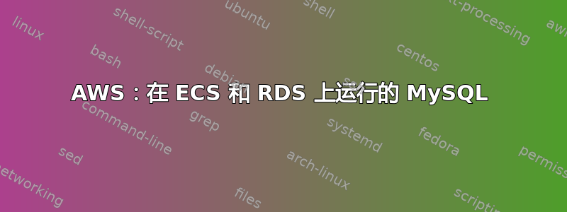 AWS：在 ECS 和 RDS 上运行的 MySQL