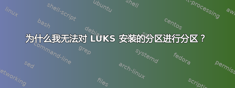 为什么我无法对 LUKS 安装的分区进行分区？