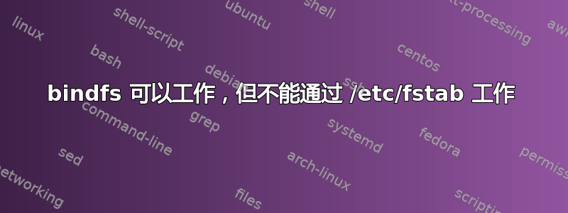 bindfs 可以工作，但不能通过 /etc/fstab 工作