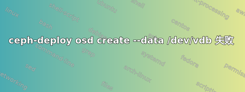 ceph-deploy osd create --data /dev/vdb 失败