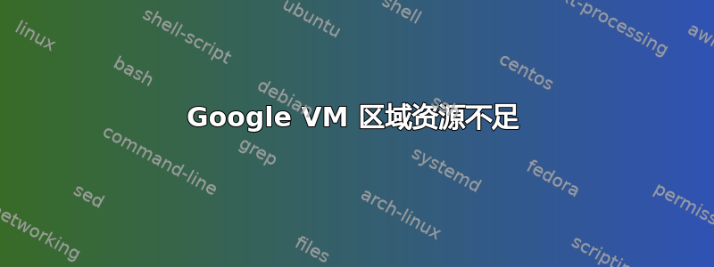 Google VM 区域资源不足