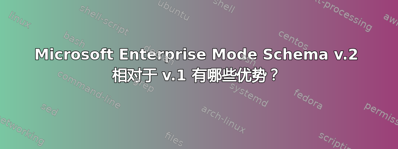 Microsoft Enterprise Mode Schema v.2 相对于 v.1 有哪些优势？