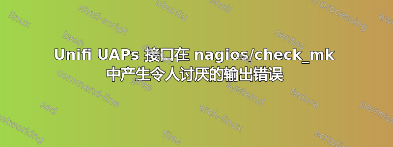 Unifi UAPs 接口在 nagios/check_mk 中产生令人讨厌的输出错误