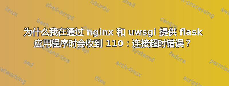 为什么我在通过 nginx 和 uwsgi 提供 flask 应用程序时会收到 110：连接超时错误？