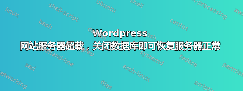 Wordpress 网站服务器超载，关闭数据库即可恢复服务器正常