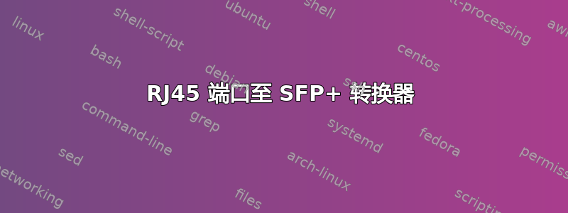 RJ45 端口至 SFP+ 转换器