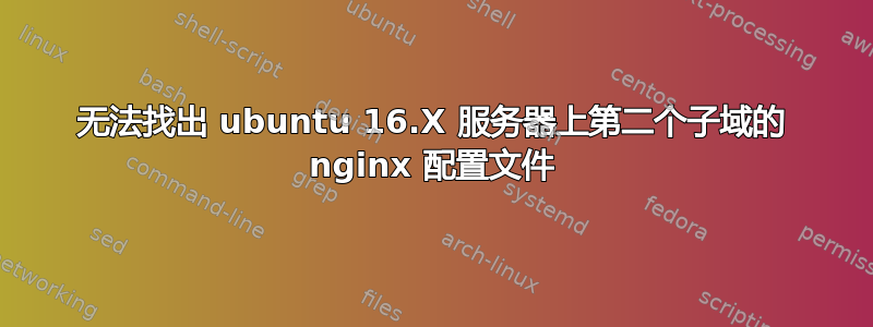 无法找出 ubuntu 16.X 服务器上第二个子域的 nginx 配置文件