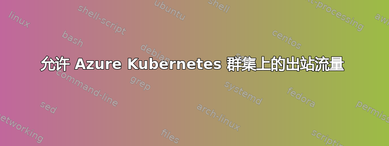 允许 Azure Kubernetes 群集上的出站流量