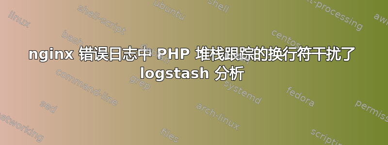 nginx 错误日志中 PHP 堆栈跟踪的换行符干扰了 logstash 分析