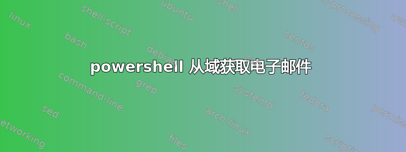 powershell 从域获取电子邮件