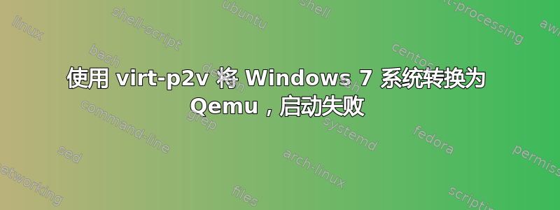 使用 virt-p2v 将 Windows 7 系统转换为 Qemu，启动失败