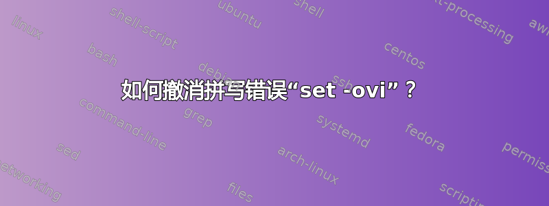 如何撤消拼写错误“set -ovi”？