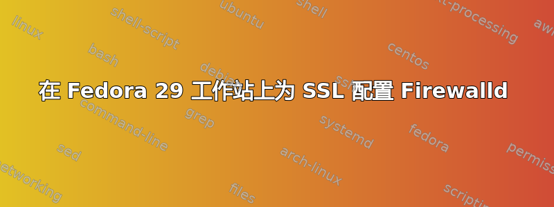 在 Fedora 29 工作站上为 SSL 配置 Firewalld