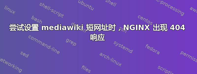 尝试设置 mediawiki 短网址时，NGINX 出现 404 响应