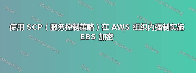 使用 SCP（服务控制策略）在 AWS 组织内强制实施 EBS 加密