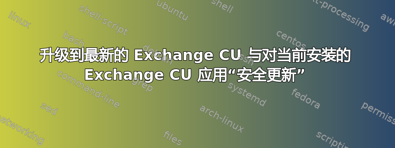 升级到最新的 Exchange CU 与对当前安装的 Exchange CU 应用“安全更新”