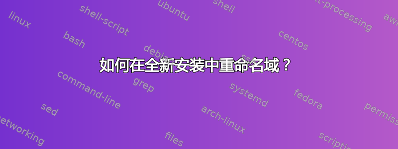 如何在全新安装中重命名域？