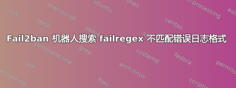 Fail2ban 机器人搜索 failregex 不匹配错误日志格式