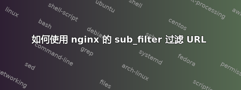 如何使用 nginx 的 sub_filter 过滤 URL