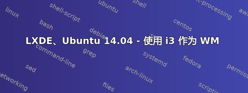 LXDE、Ubuntu 14.04 - 使用 i3 作为 WM