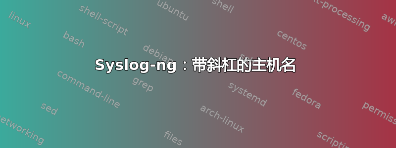 Syslog-ng：带斜杠的主机名