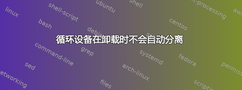 循环设备在卸载时不会自动分离